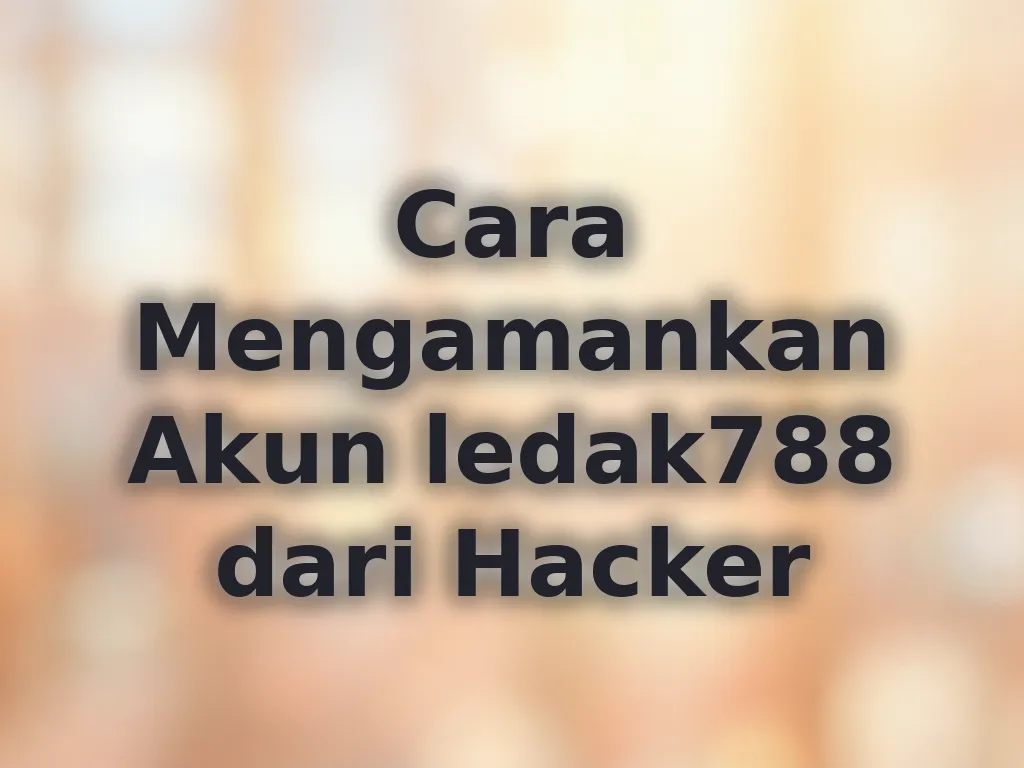 Cara Mengamankan Akun ledak788 dari Hacker