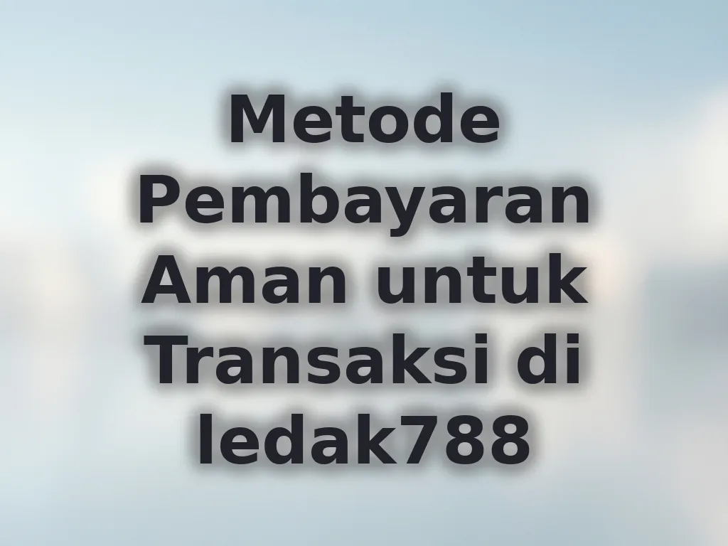Metode Pembayaran Aman untuk Transaksi di ledak788